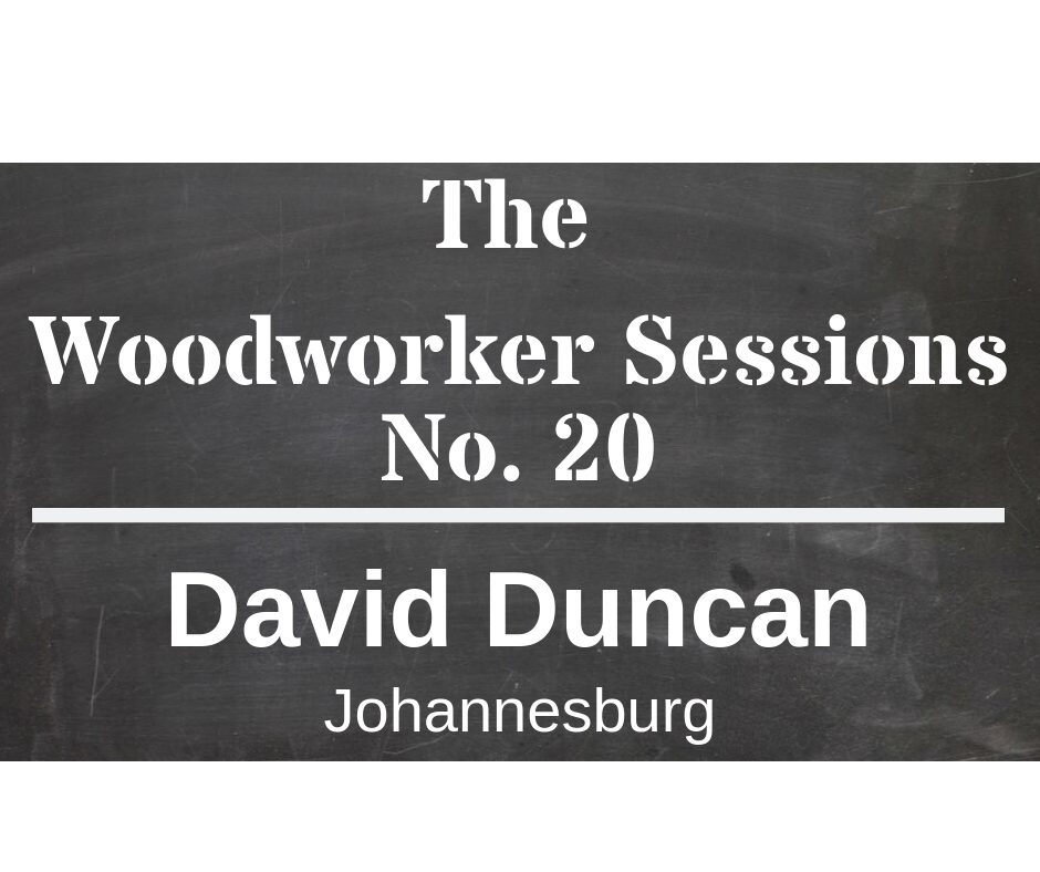 The Woodworker Sessions #20 - Ten Questions with David Duncan of Johannesburg