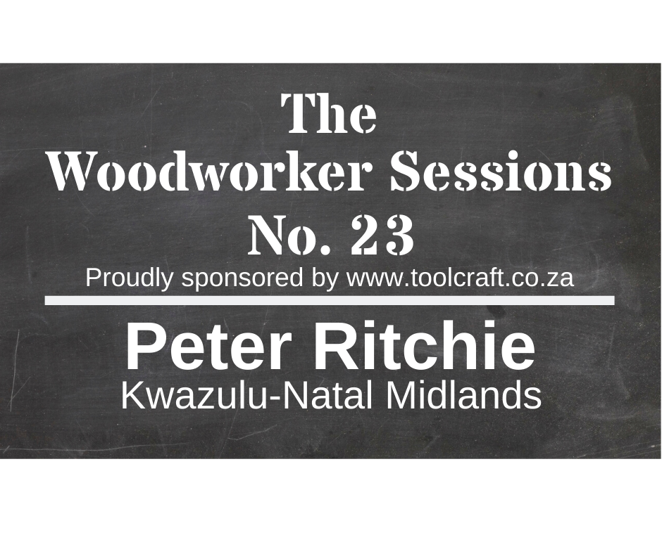 The Woodworker Sessions No.23 - Ten Questions with Peter Ritchie of the Kwazulu-Natal Midlands