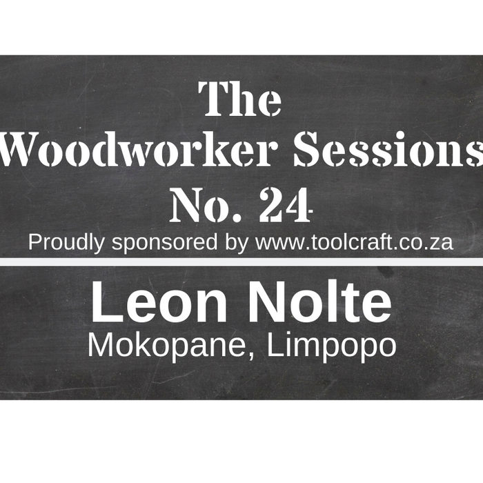 The Woodworker Sessions No.24 - Ten Questions with Leon Nolte of Mokopane, Limpopo