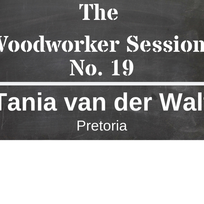 The Woodworker Sessions #19 - Ten Questions with Tania van der Walt of Pretoria