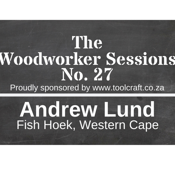 The Woodworker Sessions #27 - Ten Questions with Andrew Lund of Fish Hoek, Cape Town